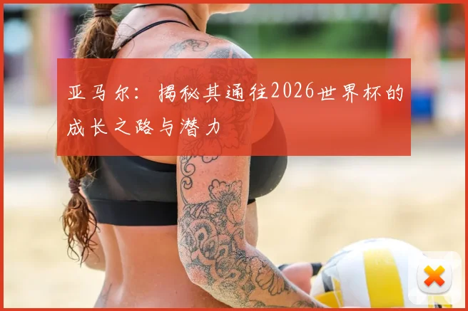 亚马尔：揭秘其通往2026世界杯的成长之路与潜力
