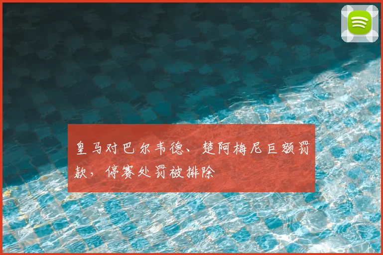 皇马对巴尔韦德、楚阿梅尼巨额罚款,停赛处罚被排除