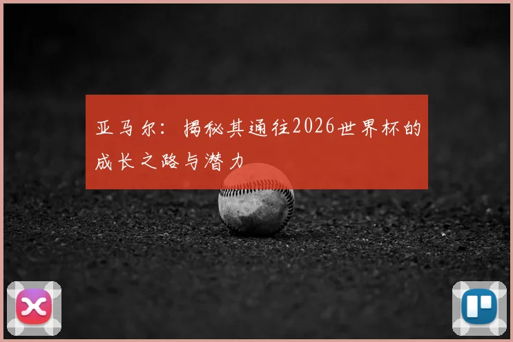 亚马尔:揭秘其通往2026世界杯的成长之路与潜力