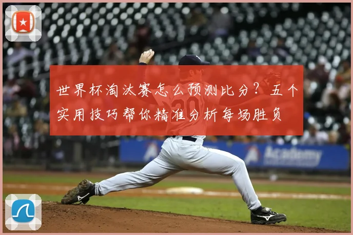 世界杯淘汰赛怎么预测比分?五个实用技巧帮你精准分析每场胜负
